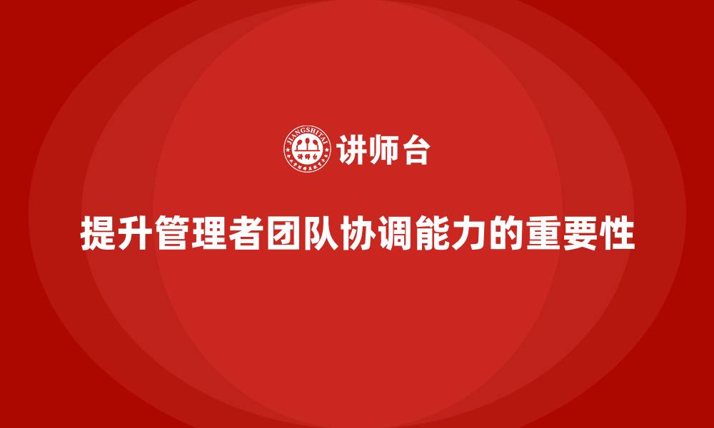 提升管理者团队协调能力的重要性