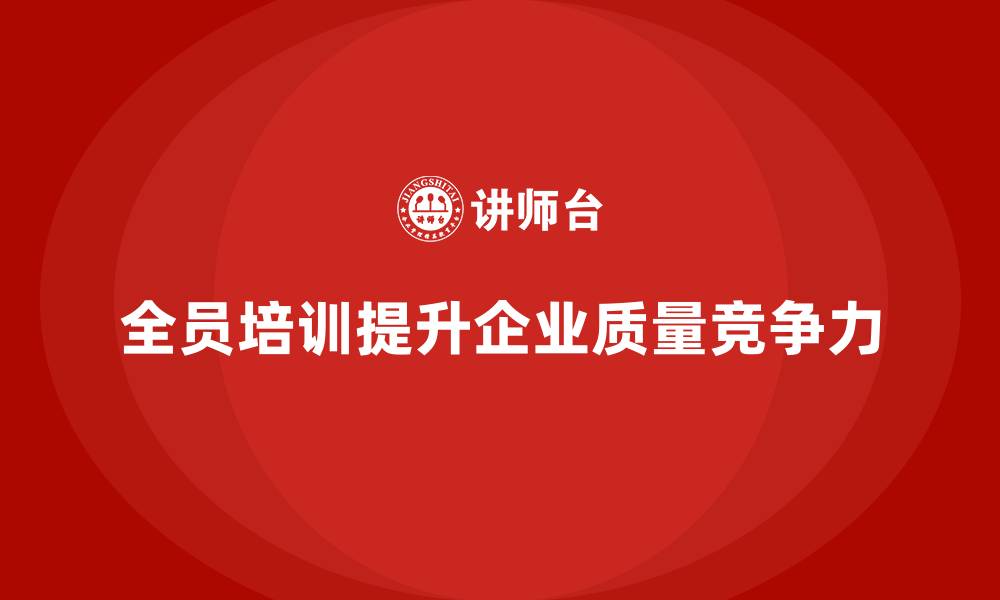 文章全员品质意识培训帮助企业提升质量质量控制力的缩略图