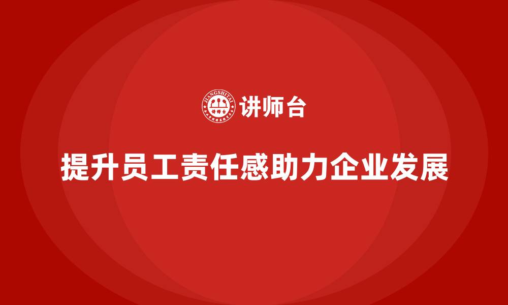 文章企业管理培训课程，帮助企业提高员工的责任感的缩略图