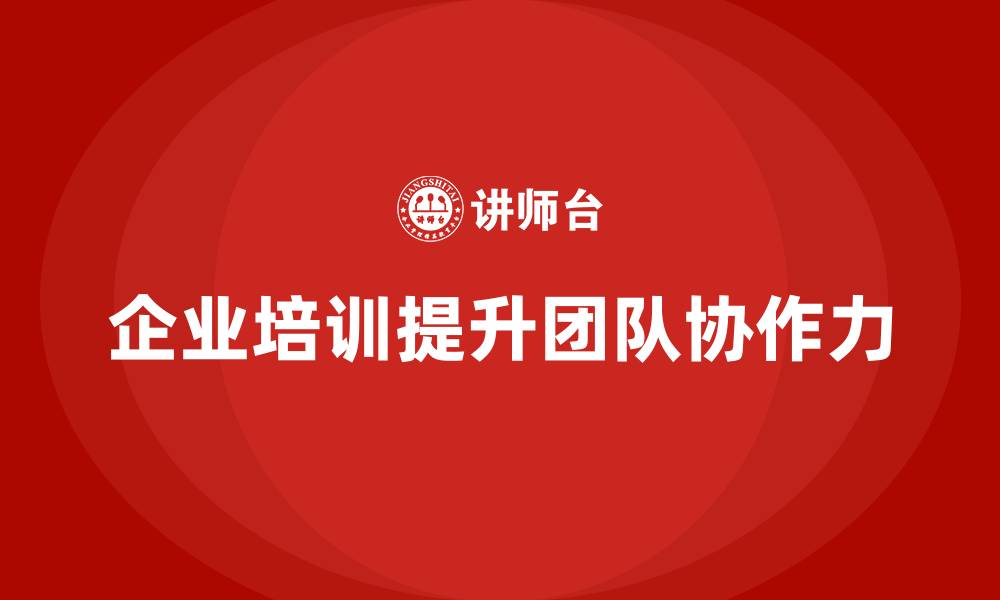 文章企业管理培训课程，帮助企业增强团队协作力的缩略图