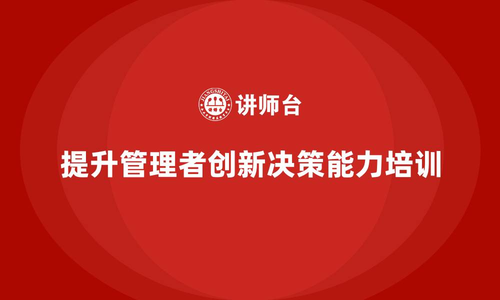 提升管理者创新决策能力培训