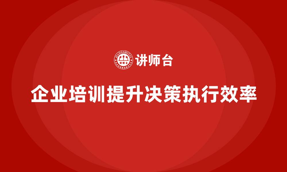 文章企业管理培训课程，提升企业的决策执行效率的缩略图