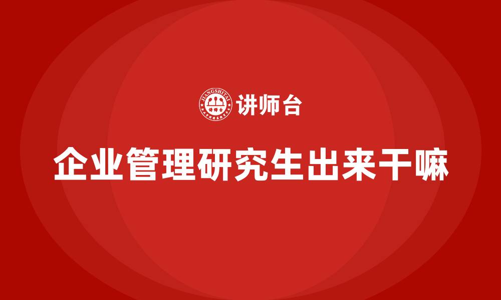 文章企业管理研究生出来干嘛的缩略图