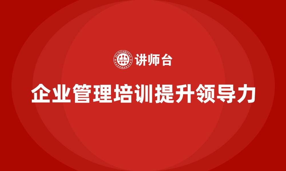 文章企业管理培训课程，提升领导者的团队管理力的缩略图
