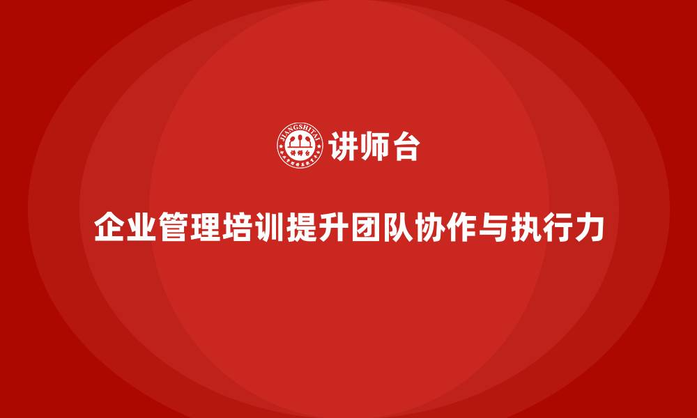 文章企业管理培训课程，优化团队协作提升执行力的缩略图