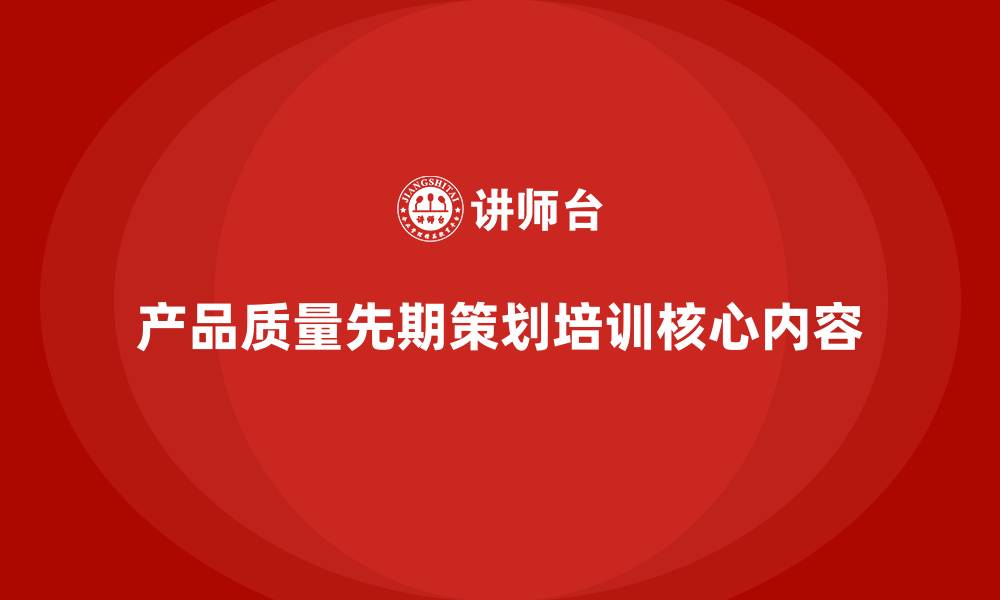 文章产品质量先期策划培训必备核心内容的缩略图