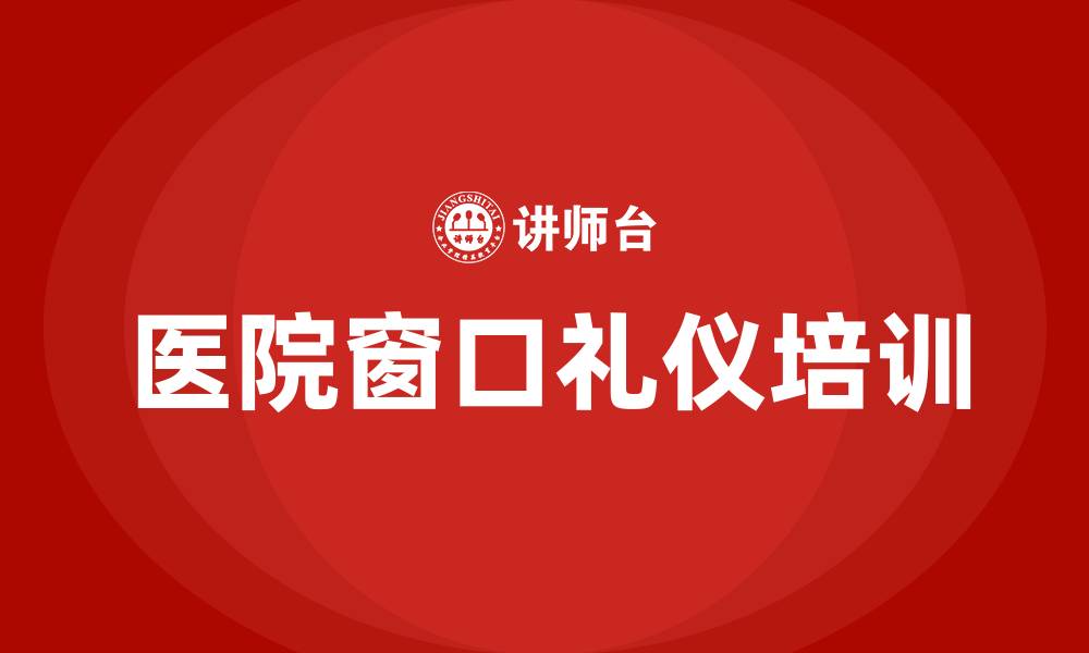 文章医院窗口礼仪培训的缩略图