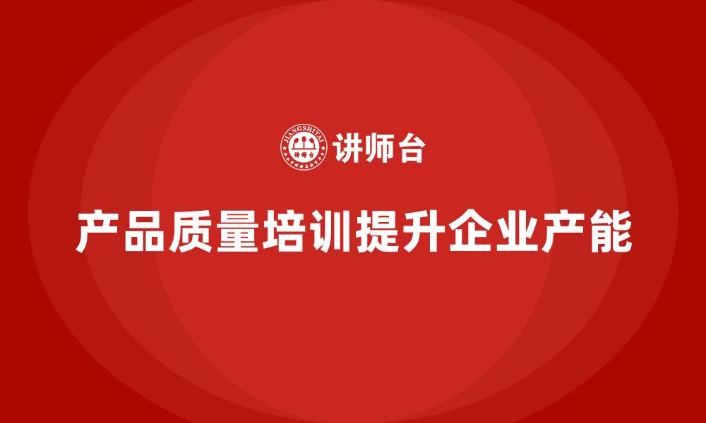 产品质量培训提升企业产能