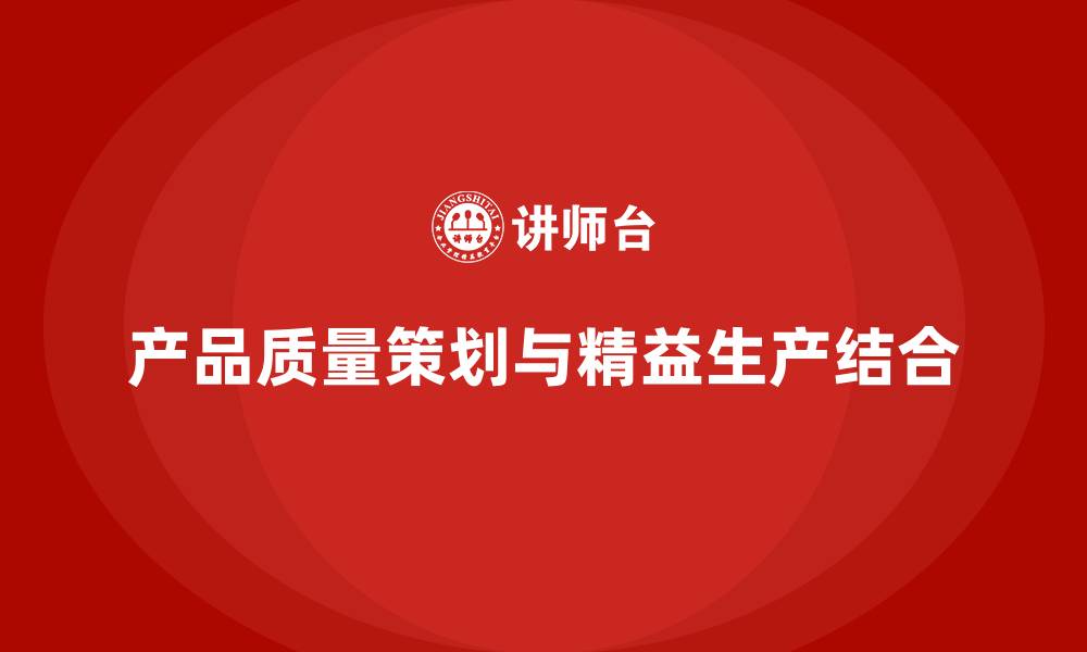 产品质量策划与精益生产结合