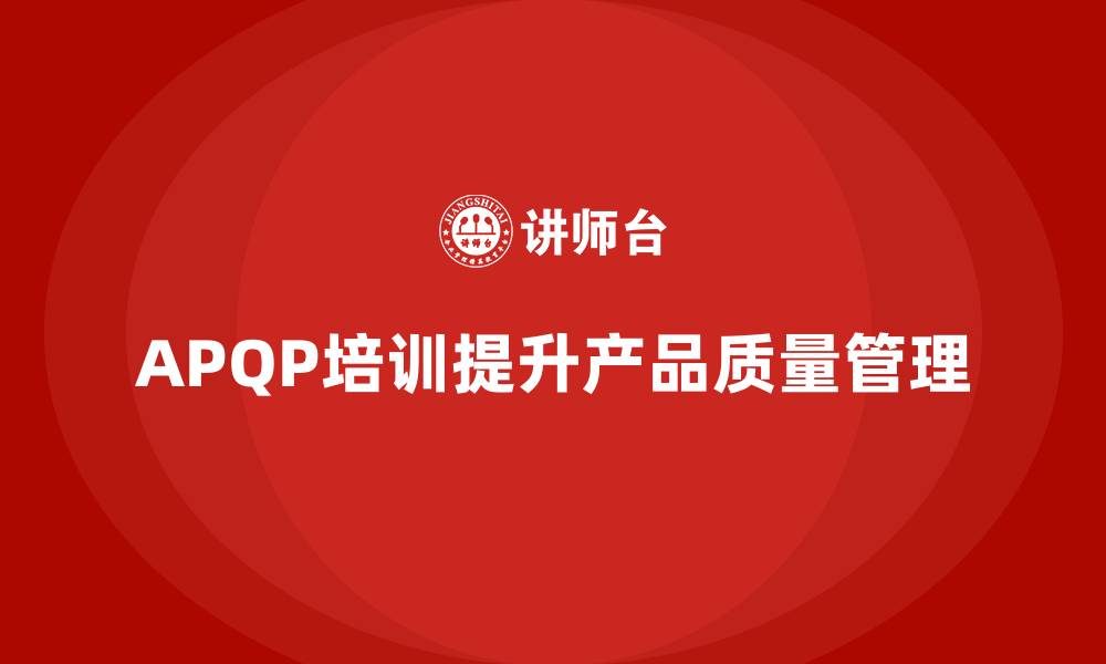 文章产品质量先期策划培训提升流程控制优化能力的缩略图
