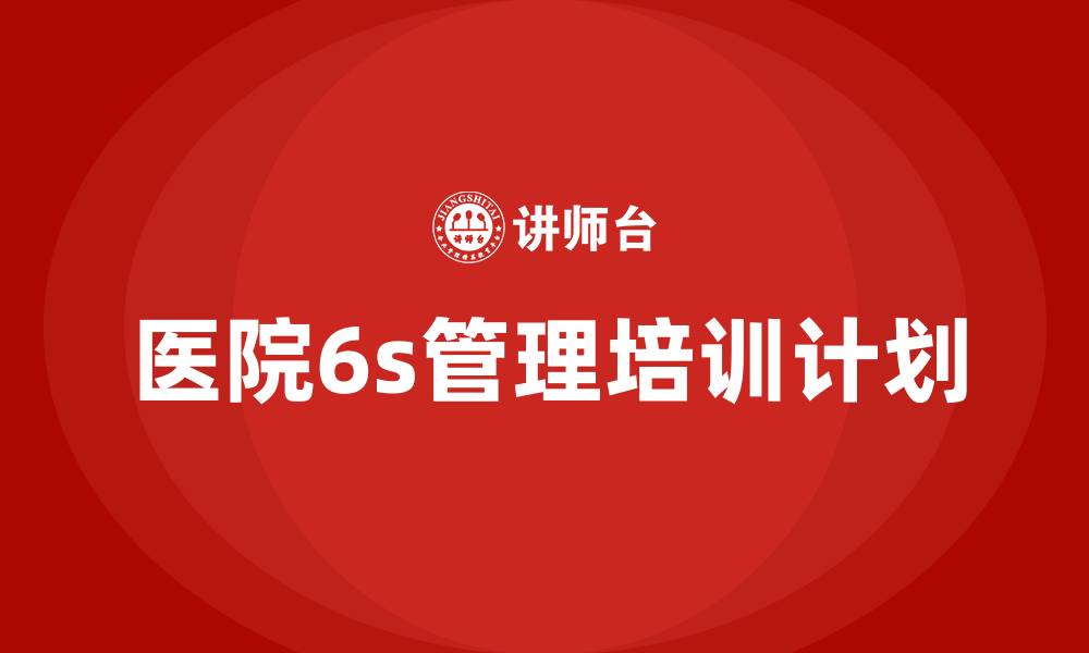 文章医院6s管理培训计划的缩略图