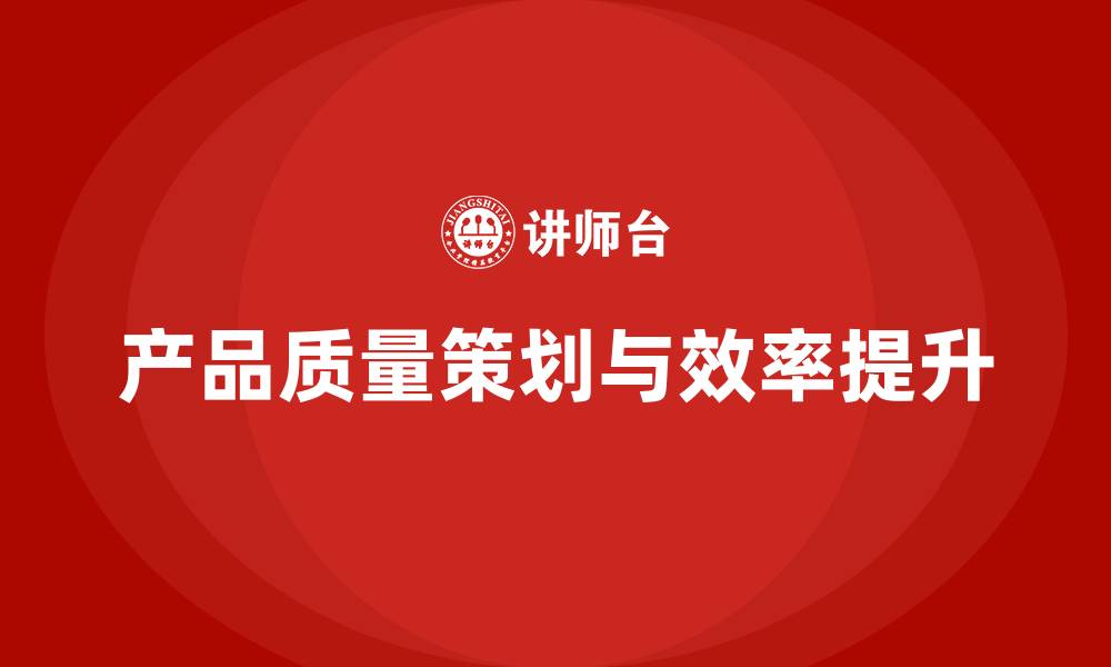 产品质量策划与效率提升