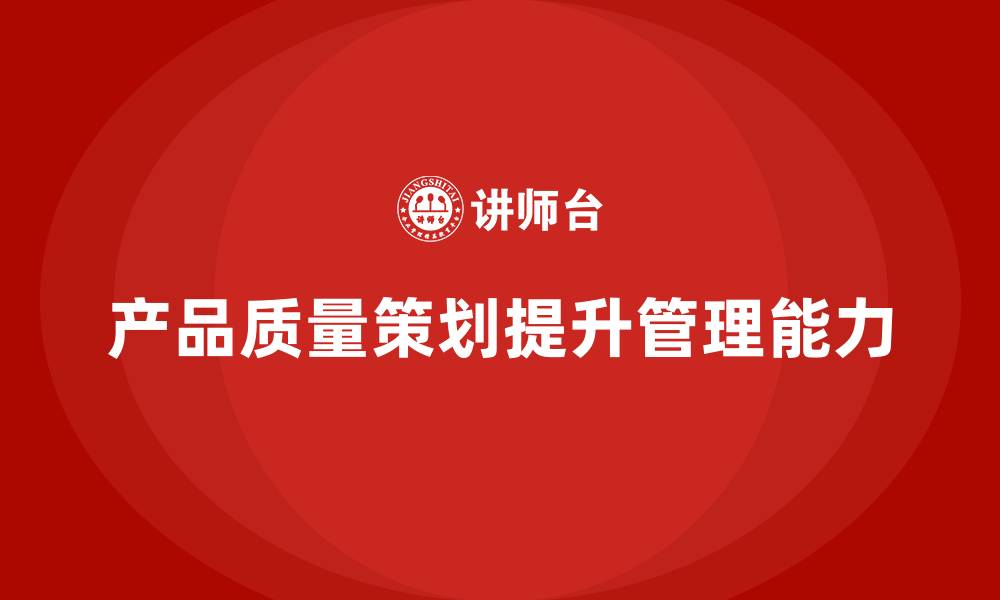 文章产品质量先期策划培训提升生产管理执行能力的缩略图