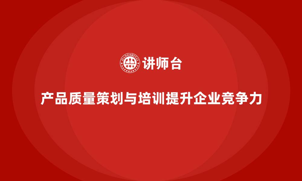 文章产品质量先期策划培训优化生产控制执行方案的缩略图
