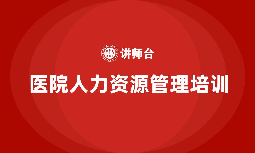 文章医院人力资源管理培训的缩略图