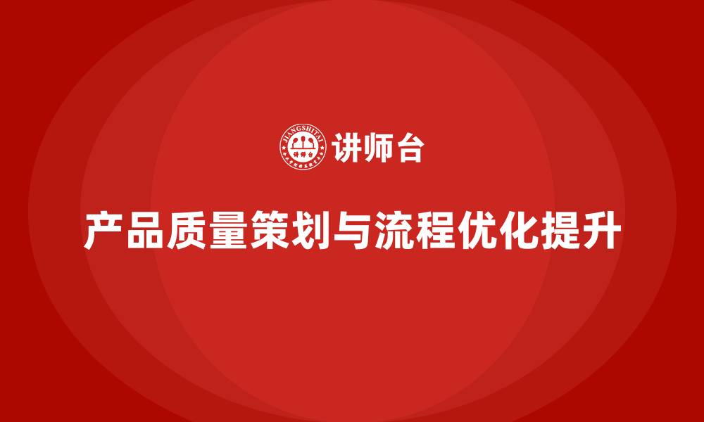 文章产品质量先期策划培训优化企业流程控制实施的缩略图