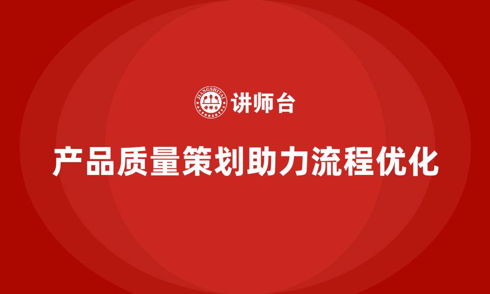 文章产品质量先期策划培训助力企业流程优化管理的缩略图