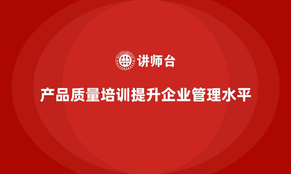 产品质量培训提升企业管理水平