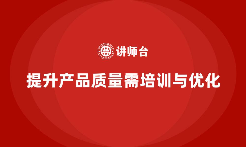 提升产品质量需培训与优化