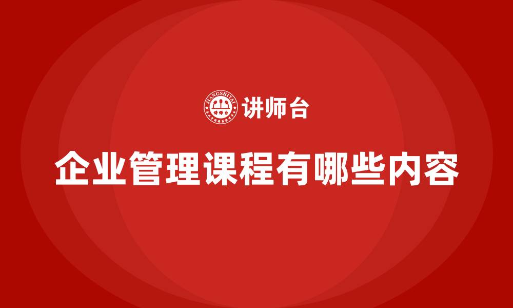 文章企业管理课程有哪些内容的缩略图