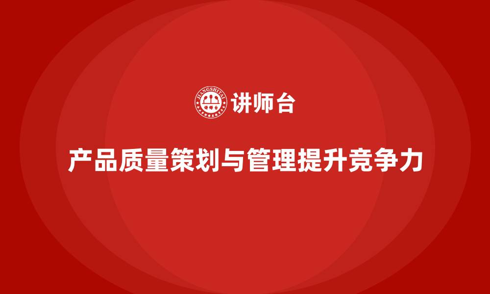 产品质量策划与管理提升竞争力