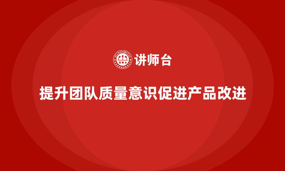 文章产品质量先期策划培训促进团队质量意识持续提升的缩略图