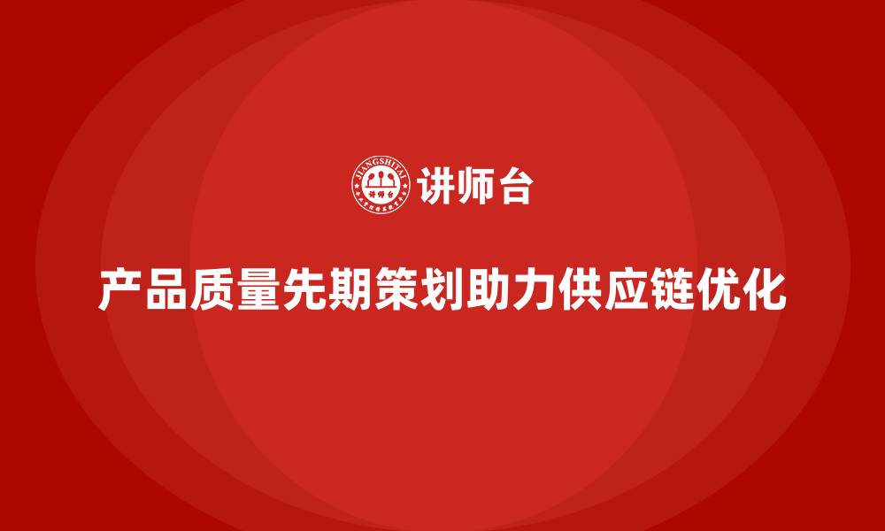 文章产品质量先期策划培训助力供应链管理质量持续优化的缩略图