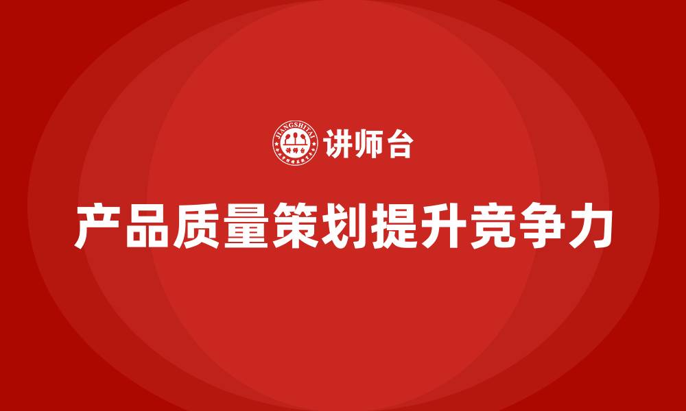 产品质量策划提升竞争力