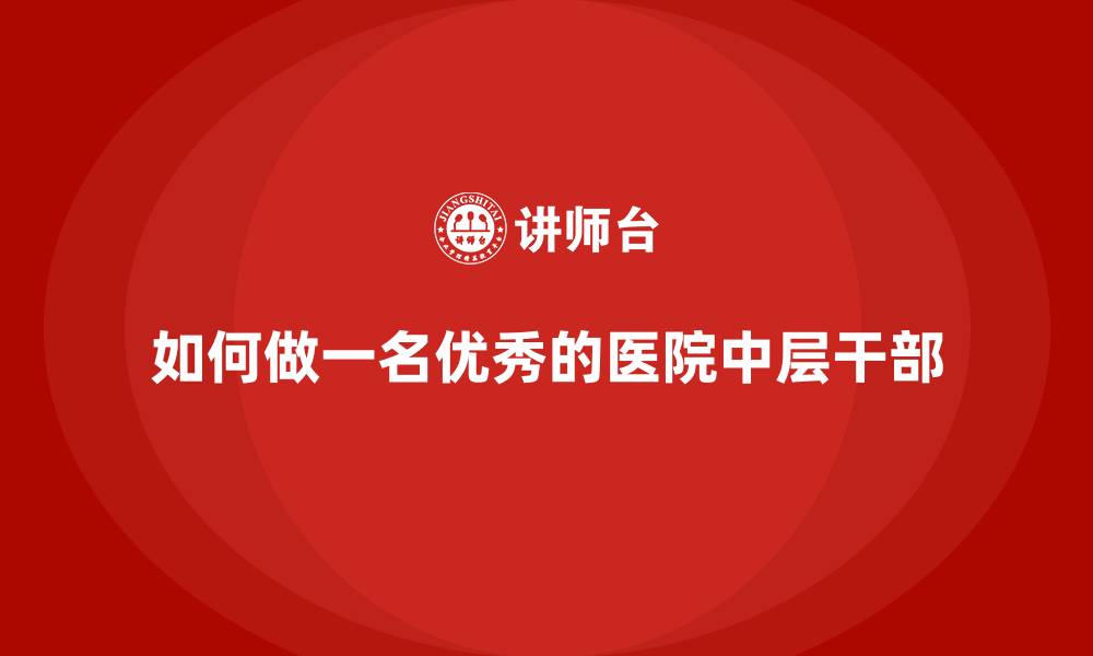 文章如何做一名优秀的医院中层干部的缩略图