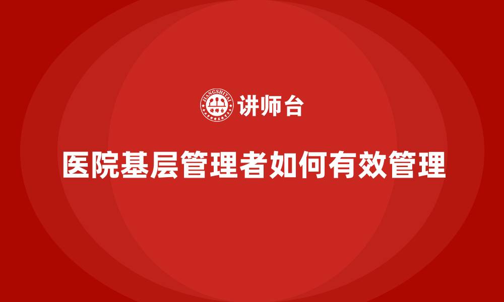 文章医院基层管理者如何有效管理的缩略图