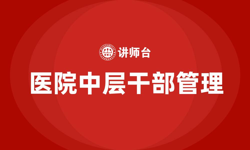 文章医院中层干部管理的缩略图