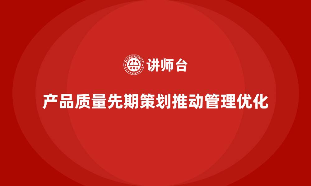 文章产品质量先期策划培训推动流程分析管理工具优化实施的缩略图