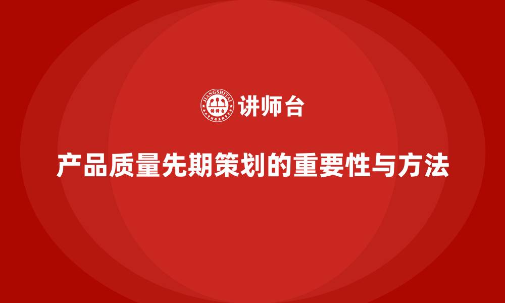 文章产品质量先期策划培训解析管理控制分析工具流程优化的缩略图