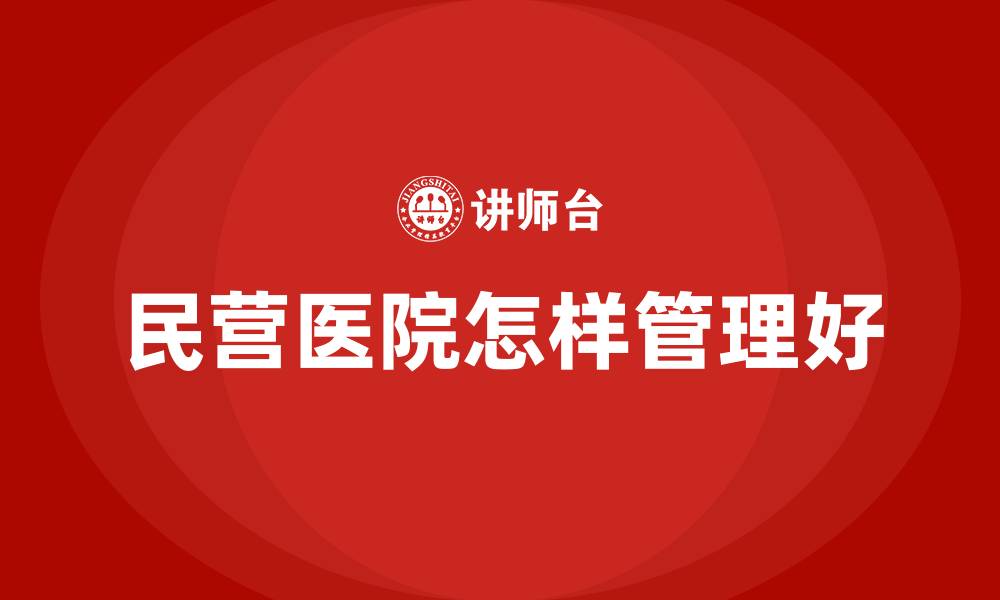 文章民营医院怎样管理好的缩略图
