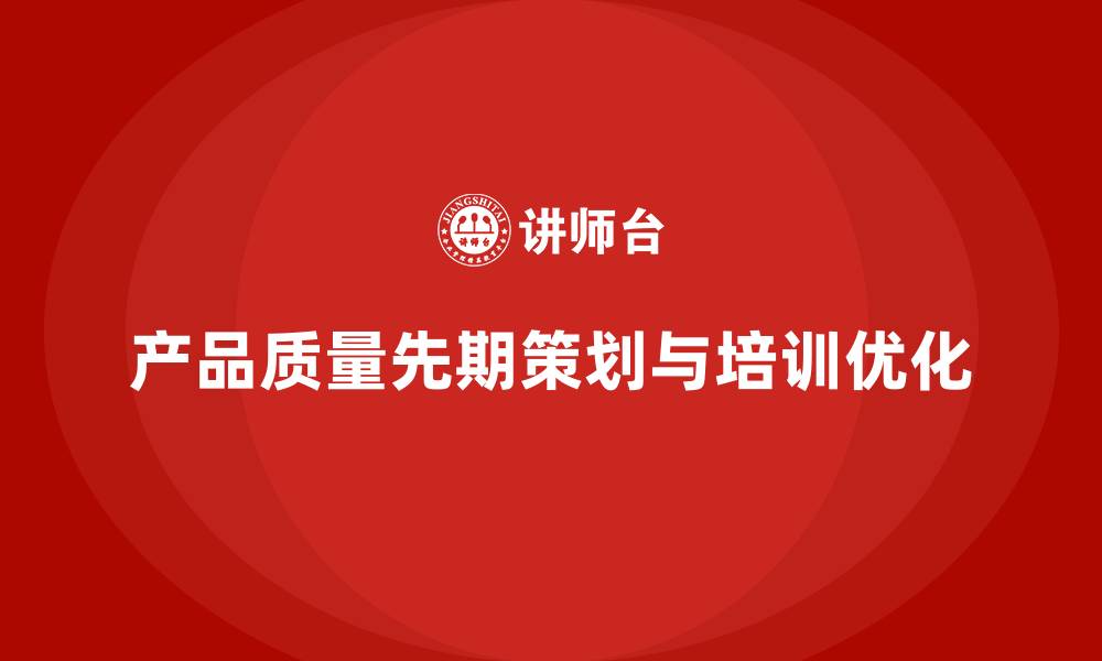 文章产品质量先期策划培训优化质量问题预防流程的缩略图