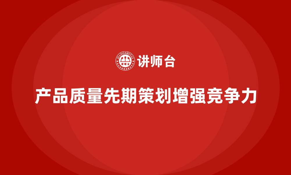 文章产品质量先期策划培训加强质量评估的科学性和全面性的缩略图