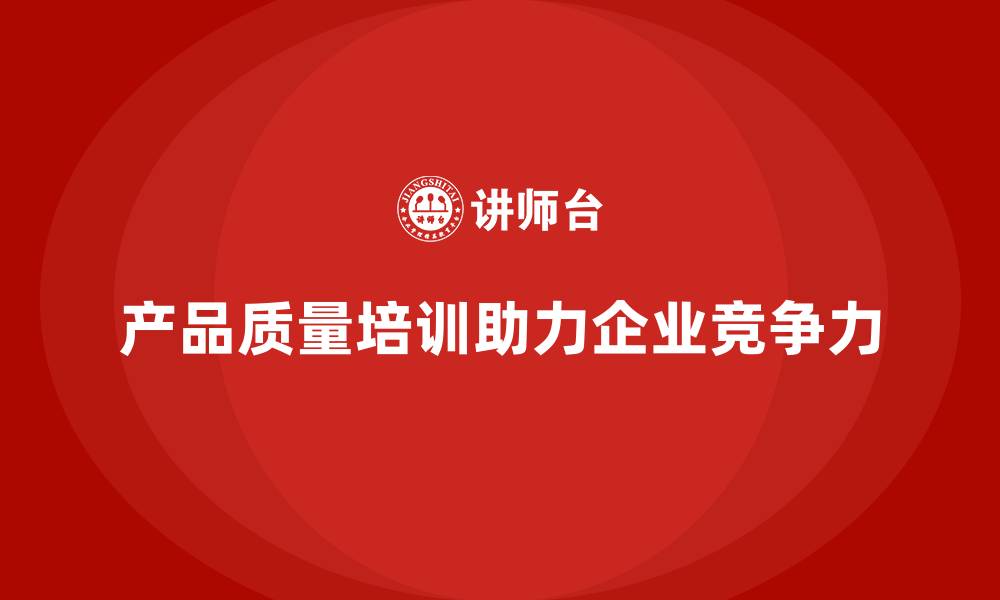 产品质量培训助力企业竞争力