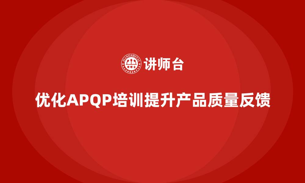 文章APQP产品质量先期策划培训优化企业质量问题反馈的时效性的缩略图
