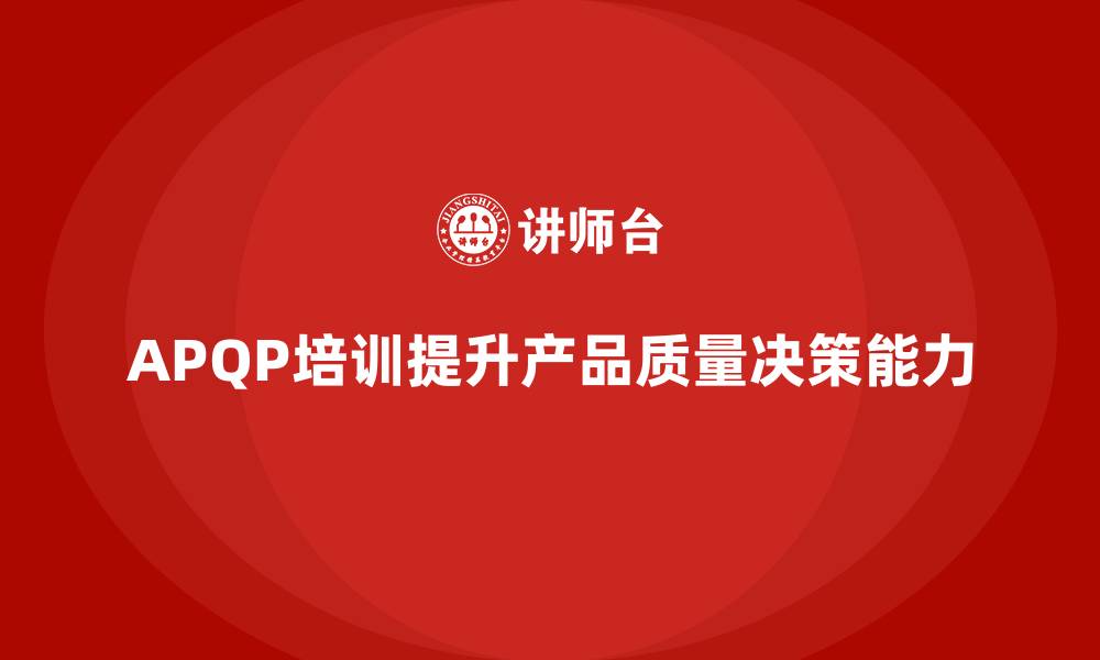 APQP培训提升产品质量决策能力