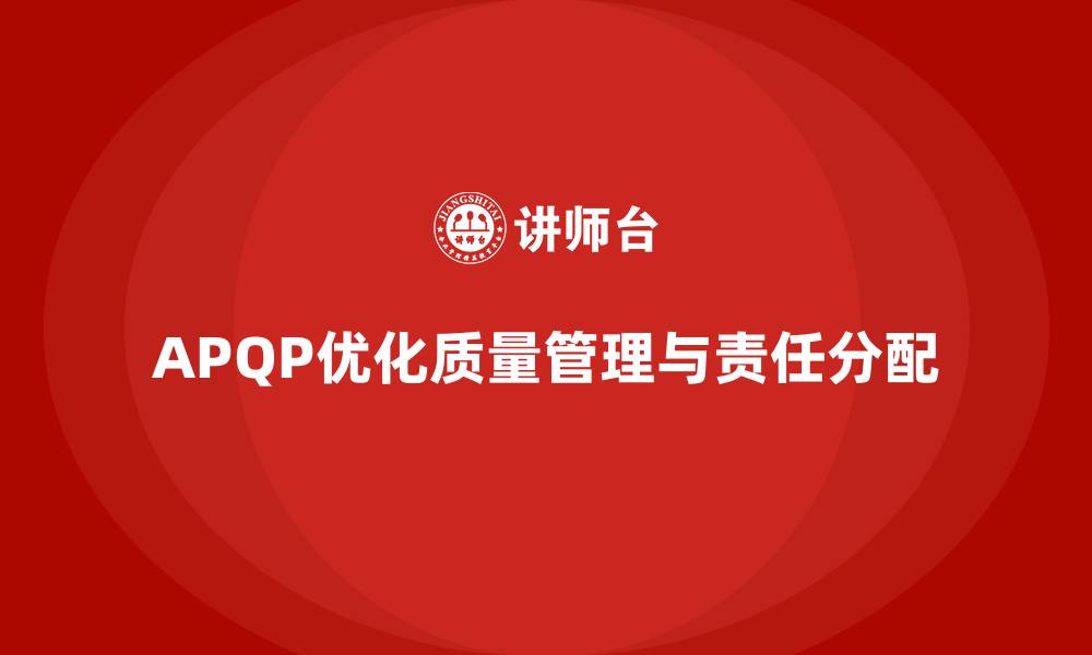 APQP优化质量管理与责任分配