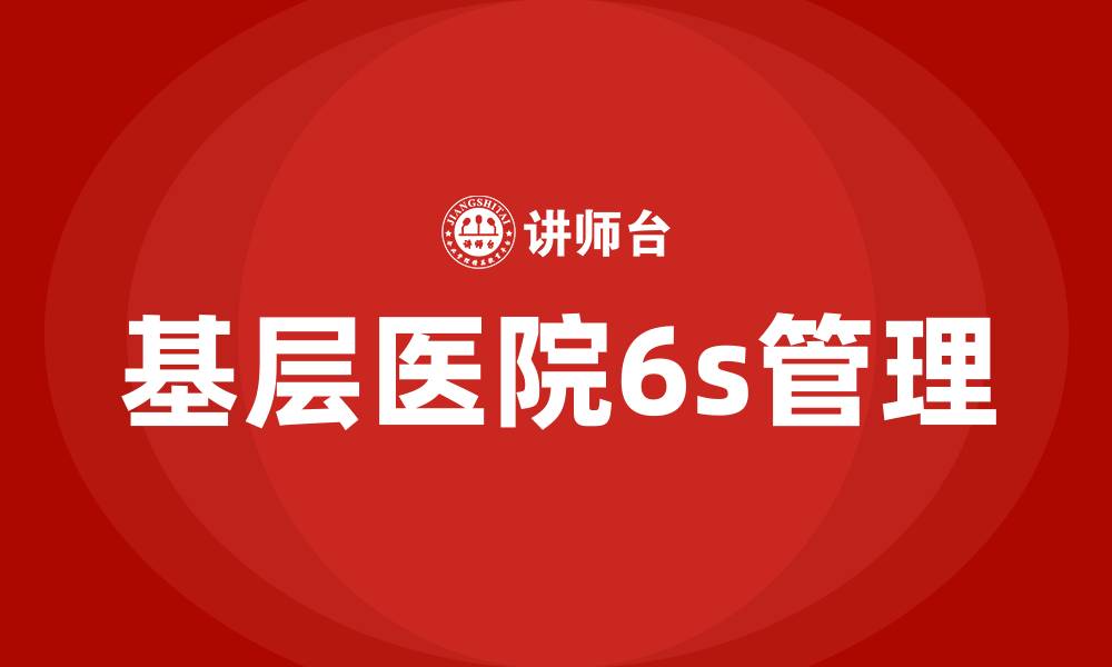 文章基层医院6s管理的缩略图