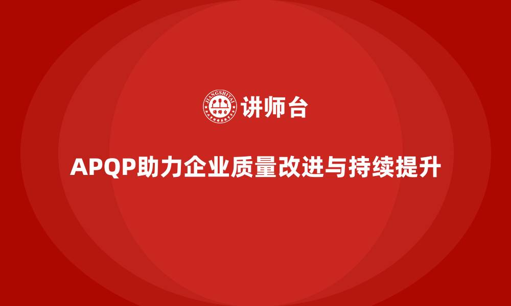 APQP助力企业质量改进与持续提升