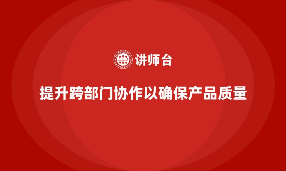 提升跨部门协作以确保产品质量