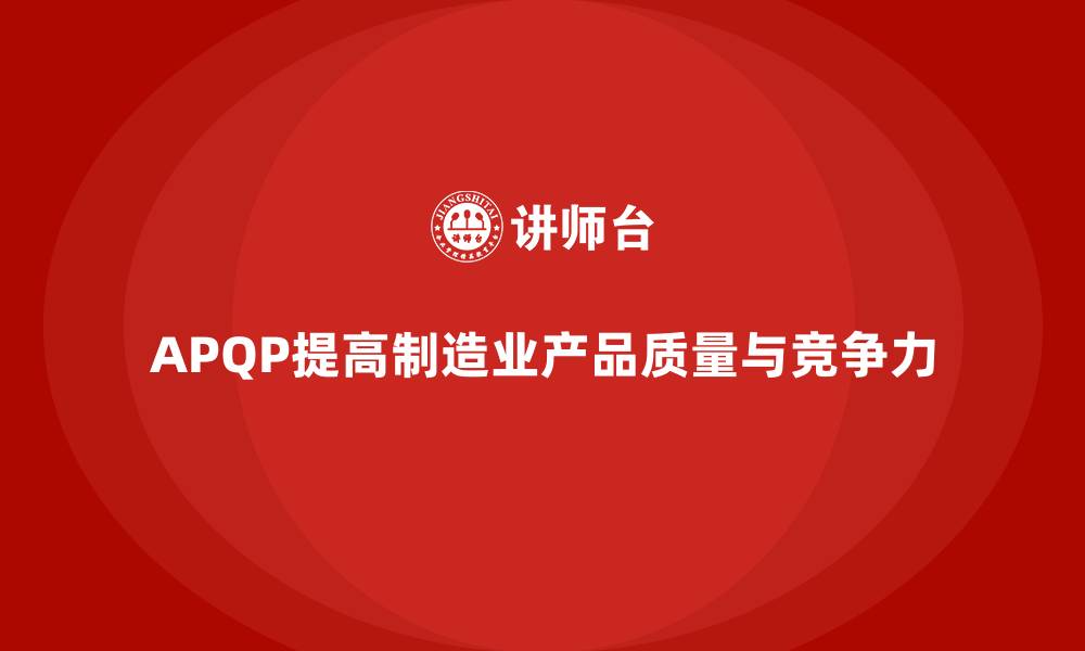 文章APQP产品质量先期策划优化质量评估的效果执行能力的缩略图