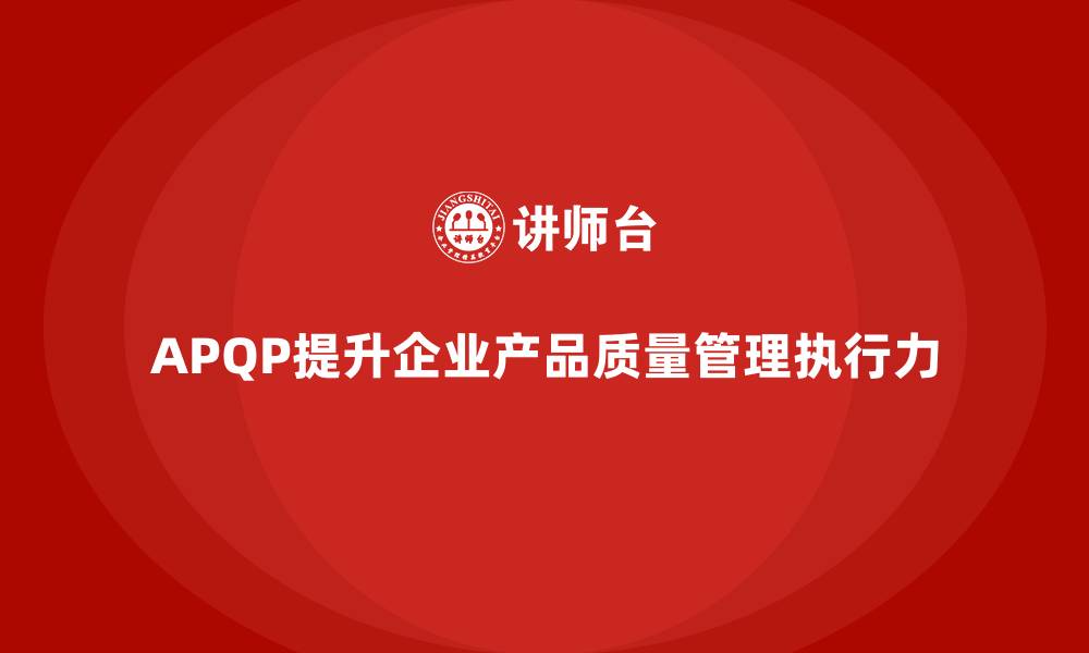 文章APQP产品质量先期策划帮助企业提升质量评估的执行力的缩略图