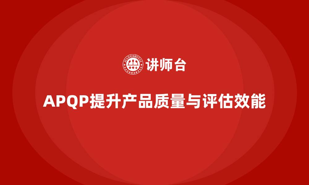 APQP提升产品质量与评估效能