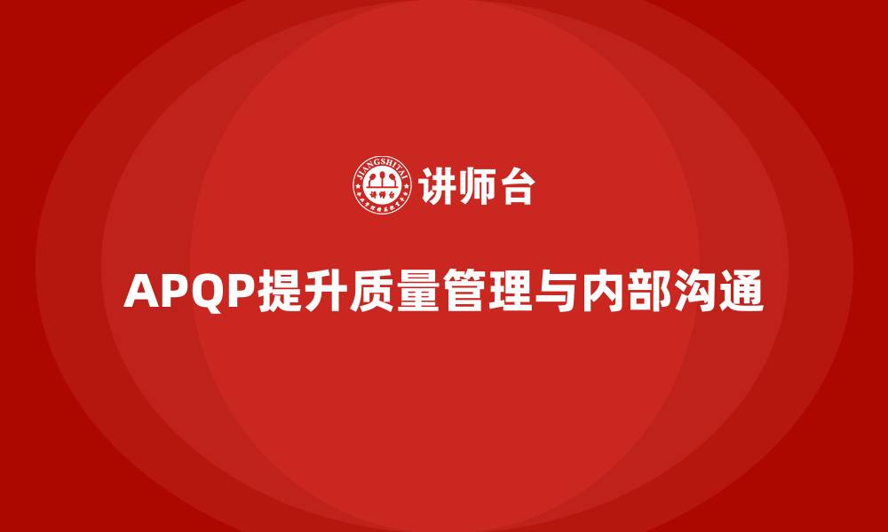 文章APQP产品质量先期策划如何加强质量管理的内部沟通的缩略图