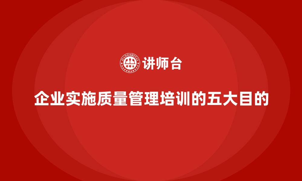 文章企业实施质量管理体系培训的五大核心目的的缩略图
