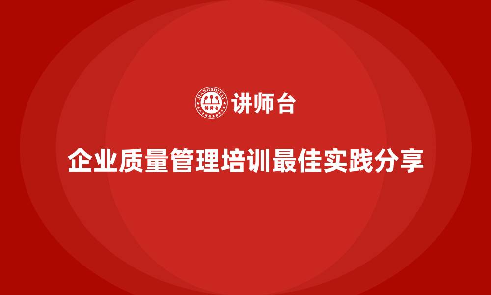 文章企业质量管理体系培训的最佳实践分享的缩略图