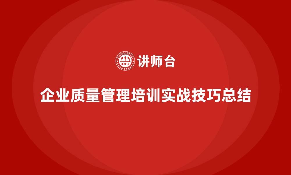 文章企业实施质量管理体系培训的实战经验与技巧的缩略图